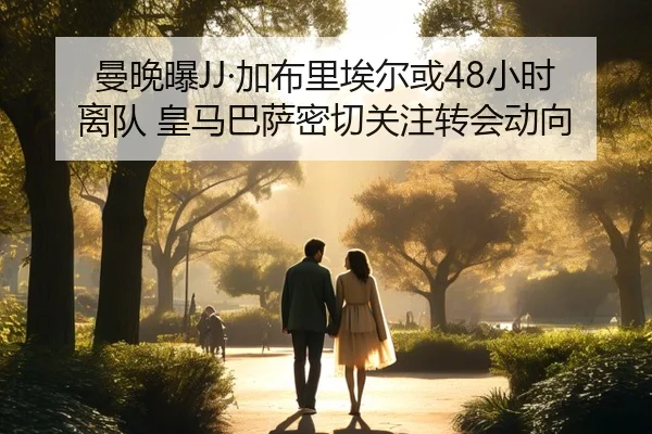 曼晚曝JJ·加布里埃尔或48小时离队 皇马巴萨密切关注转会动向 | yaxin868.comapp
